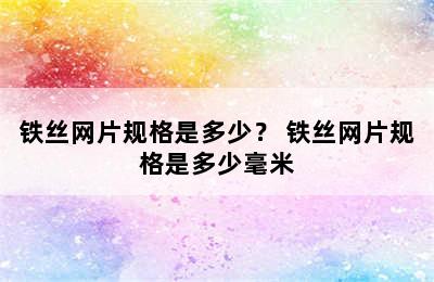 铁丝网片规格是多少？ 铁丝网片规格是多少毫米